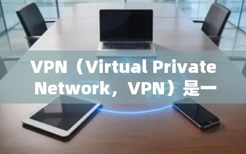 VPN（Virtual Private Network，VPN）是一种通过网络设备来实现内部网络隔离的技术，允许用户访问外部网络资源，如云端服务、视频会议等。以下是关于VPN的详细总结