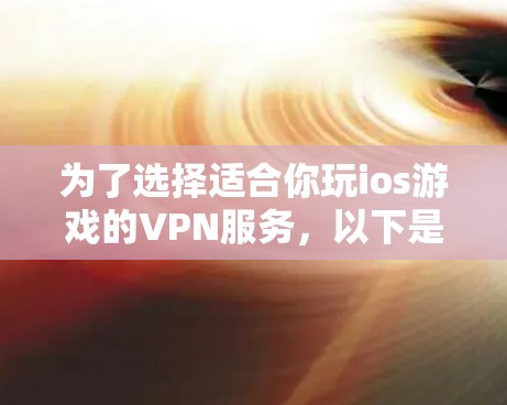 为了选择适合你玩ios游戏的VPN服务，以下是一些综合考虑的因素和推荐