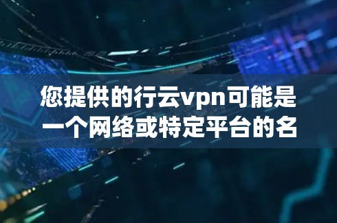 您提供的行云vpn可能是一个网络或特定平台的名称，但目前没有明确的官方官网或相关链接。如果行云vpn指的是某个特定的网站或平台，请您提供更多的上下文信息，以便进一步确认和提供准确的信息