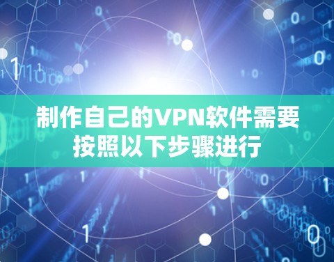 制作自己的VPN软件需要按照以下步骤进行