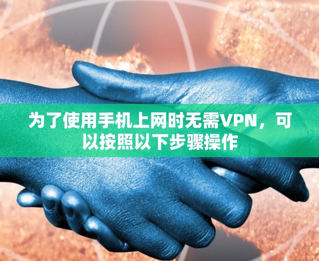 为了使用手机上网时无需VPN，可以按照以下步骤操作