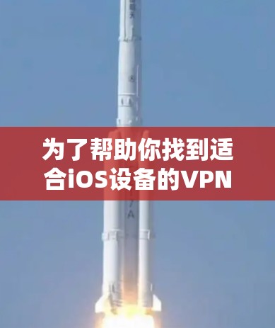 为了帮助你找到适合iOS设备的VPN软件，以下是一些建议，基于你的需求和预算进行选择
