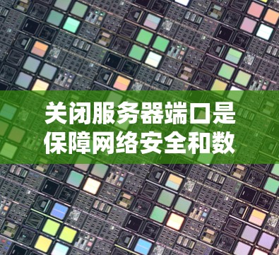 关闭服务器端口是保障网络安全和数据安全的关键步骤。以下是一个清晰的步骤指南，帮助您有效地关闭服务器端口