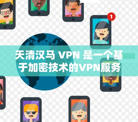 天清汉马 VPN 是一个基于加密技术的VPN服务，旨在提供安全、高效的数据传输和访问。以下是对天清汉马 VPN 的详细介绍