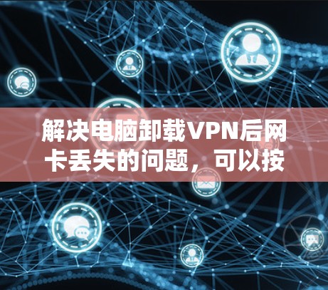 解决电脑卸载VPN后网卡丢失的问题，可以按照以下步骤进行