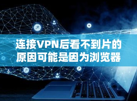连接VPN后看不到片的原因可能是因为浏览器对VPN的访问有一定的限制。以下是逐步的解决方案