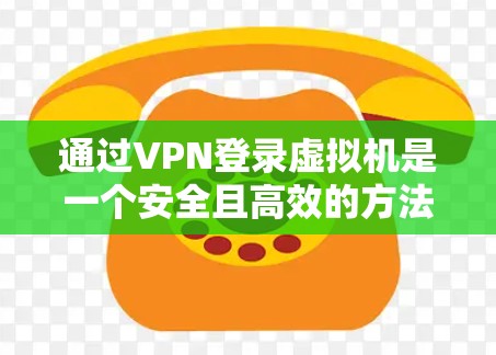 通过VPN登录虚拟机是一个安全且高效的方法，以下是详细的步骤指南，帮助你顺利完成操作