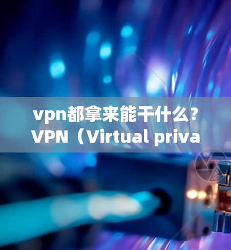 vpn都拿来能干什么？VPN（Virtual private network，虚拟私网）是用来提供加密通信、远程访问、文件传输、视频通话等功能的网络服务。以下是VPN的一些主要功能和用途