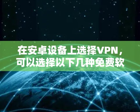 在安卓设备上选择VPN，可以选择以下几种免费软件，这些软件简单易用，适合日常使用，同时保证了较高的安全性和兼容性