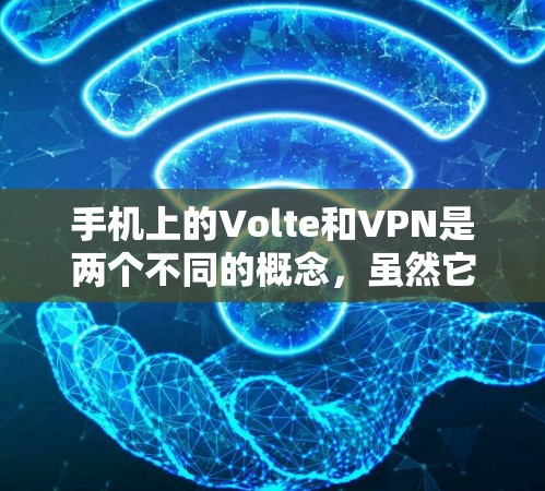 手机上的Volte和VPN是两个不同的概念，虽然它们在某些应用中可能一起使用，但它们本身并不是同一个概念。以下是它们的详细解释