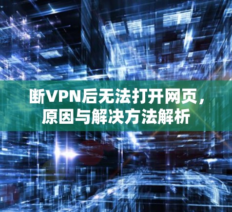 断VPN后无法打开网页，原因与解决方法解析