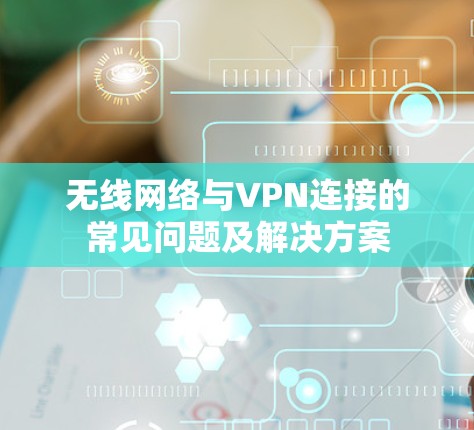 无线网络与VPN连接的常见问题及解决方案 无线网络与VPN连接的常见问题及解决方案