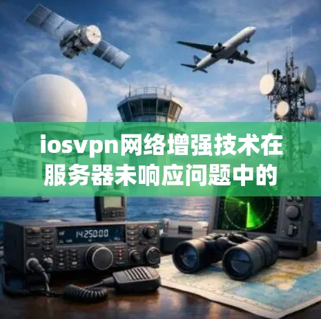 iosvpn网络增强技术在服务器未响应问题中的应用与解决方案分析