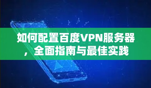 如何配置百度VPN服务器，全面指南与最佳实践