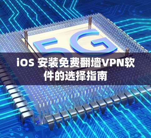 iOS 安装免费翻墙VPN软件的选择指南