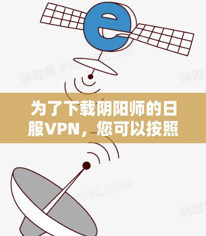 为了下载阴阳师的日服VPN，您可以按照以下步骤操作