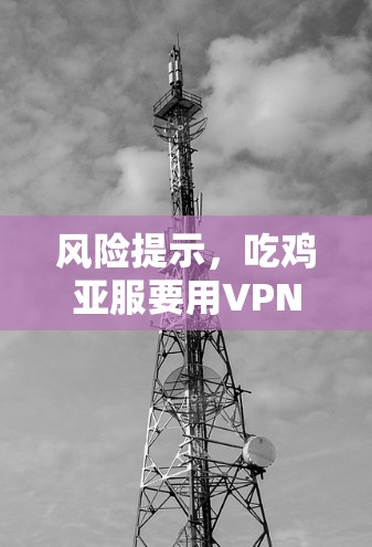 风险提示，吃鸡亚服要用VPN吗？