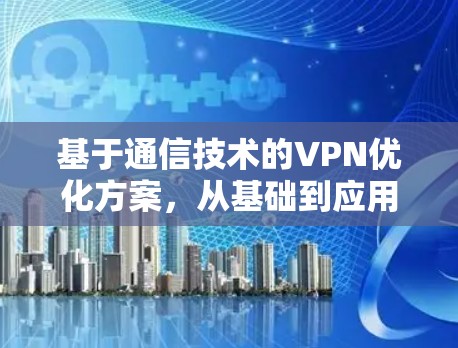 基于通信技术的VPN优化方案，从基础到应用