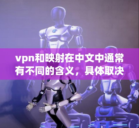 vpn和映射在中文中通常有不同的含义，具体取决于上下文。以下是对两者可能的解读及其对应的可能性