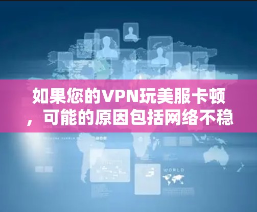 如果您的VPN玩美服卡顿，可能的原因包括网络不稳定、防火墙设置不当、软件更新不及时、时间管理不当等等。以下是一些推荐的VPN软件，可以帮助您玩美服而不卡顿