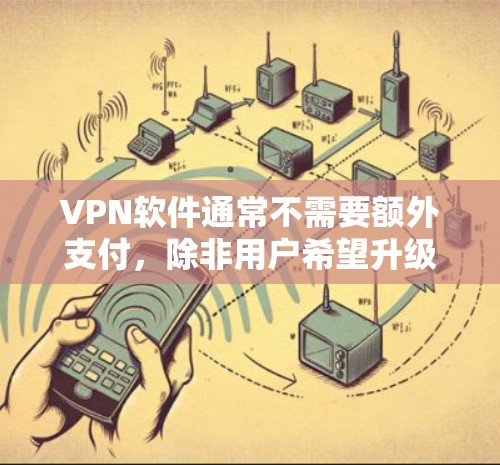 VPN软件通常不需要额外支付，除非用户希望升级服务、更换协议或购买其他功能。以下是详细的总结