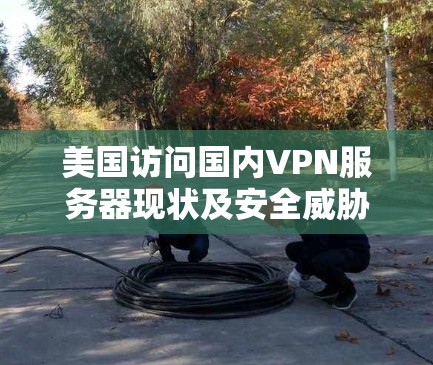 美国访问国内VPN服务器现状及安全威胁分析