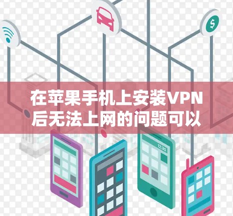 在苹果手机上安装VPN后无法上网的问题可以通过以下步骤进行排查和解决 在苹果手机上安装VPN后无法上网的问题可以通过以下步骤进行排查和解决