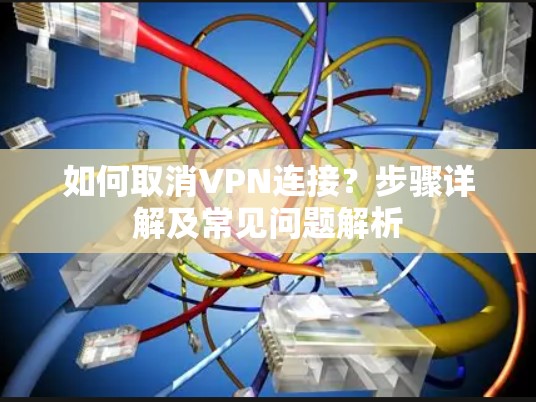 如何取消VPN连接？步骤详解及常见问题解析