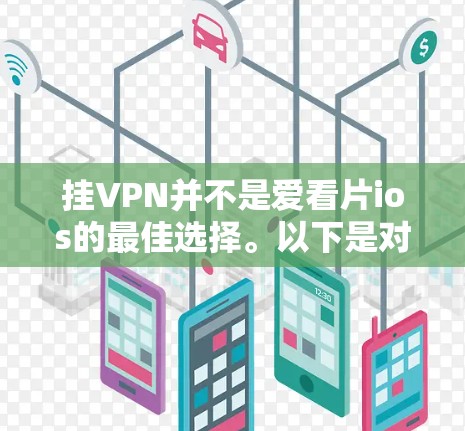 挂VPN并不是爱看片ios的最佳选择。以下是对原因的总结 挂VPN并不是爱看片ios的最佳选择。以下是对原因的总结