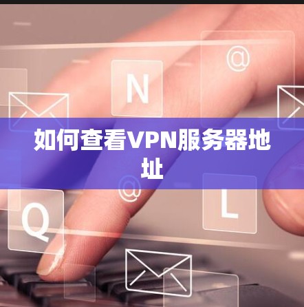如何查看VPN服务器地址 如何查看VPN服务器地址