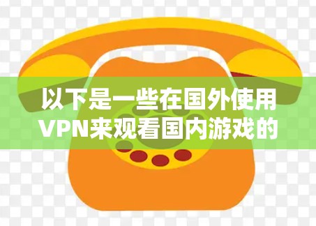 以下是一些在国外使用VPN来观看国内游戏的推荐服务