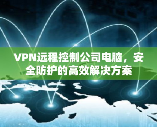 VPN远程控制公司电脑,安全防护的高效解决方案 VPN远程控制公司电脑,安全防护的高效解决方案