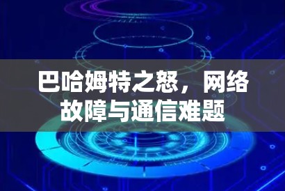 巴哈姆特之怒,网络故障与通信难题 巴哈姆特之怒,网络故障与通信难题