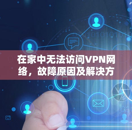 在家中无法访问VPN网络,故障原因及解决方法 在家中无法访问VPN网络,故障原因及解决方法