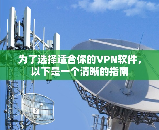 为了选择适合你的VPN软件，以下是一个清晰的指南