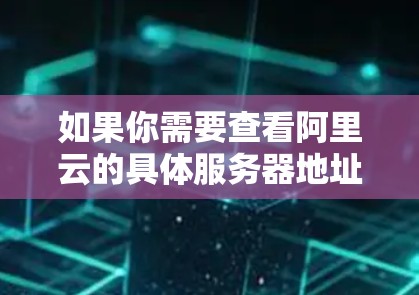 如果你需要查看阿里云的具体服务器地址，可以访问阿里云官网，进入服务页面，选择云存储服务，然后查看对应的服务器信息。这些服务器通常位于国内多个城市，如北京、上海、广州等，以及一些国际性的云计算中心