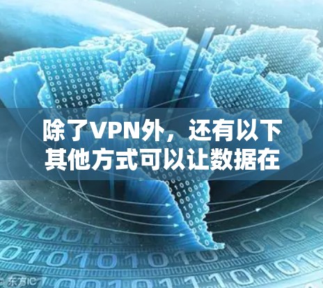 除了VPN外,还有以下其他方式可以让数据在外部网络上传输 除了VPN外,还有以下其他方式可以让数据在外部网络上传输