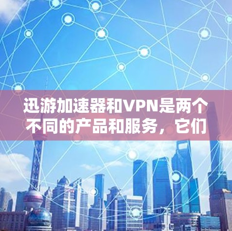 迅游加速器和VPN是两个不同的产品和服务,它们在技术上有所不同,但它们都有各自的独特性和目的。以下是它们的主要区别和联系 迅游加速器和VPN是两个不同的产品和服务,它们在技术上有所不同,但它们都有各自的独特性和目的。以下是它们的主要区别和联系