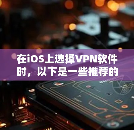 在iOS上选择VPN软件时，以下是一些推荐的选项，每款软件都有其独特的亮点和适用场景