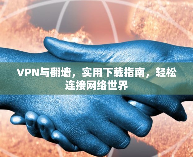 VPN与翻墙，实用下载指南，轻松连接网络世界
