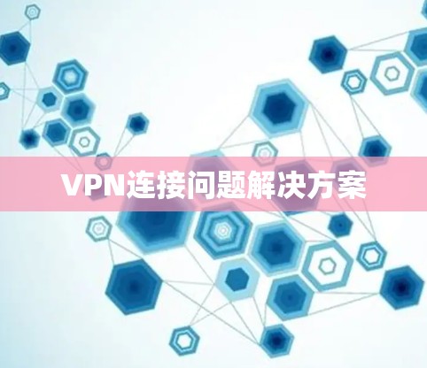 VPN连接问题解决方案 VPN连接问题解决方案