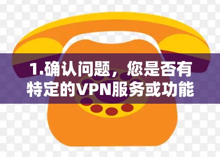 1.确认问题,您是否有特定的VPN服务或功能需要使用超时访问?是否是基于某个特定的平台或协议? 1.确认问题,您是否有特定的VPN服务或功能需要使用超时访问?是否是基于某个特定的平台或协议?