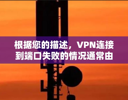 根据您的描述,VPN连接到端口失败的情况通常由多种因素引起,包括端口状态、VPN连接稳定性、服务器状态以及设备问题。以下是一些可能的解决方案 根据您的描述,VPN连接到端口失败的情况通常由多种因素引起,包括端口状态、VPN连接稳定性、服务器状态以及设备问题。以下是一些可能的解决方案