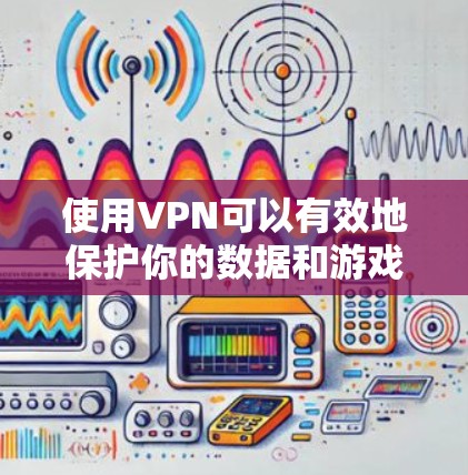 使用VPN可以有效地保护你的数据和游戏体验,尤其是在需要远程对战或频繁对战的情况下。以下是对使用VPN的详细分析和建议 使用VPN可以有效地保护你的数据和游戏体验,尤其是在需要远程对战或频繁对战的情况下。以下是对使用VPN的详细分析和建议