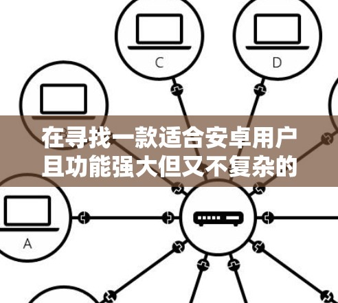 在寻找一款适合安卓用户且功能强大但又不复杂的选择时,以下是一些推荐的安卓VPN软件 在寻找一款适合安卓用户且功能强大但又不复杂的选择时,以下是一些推荐的安卓VPN软件