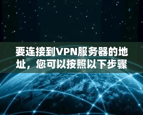 要连接到VPN服务器的地址，您可以按照以下步骤操作