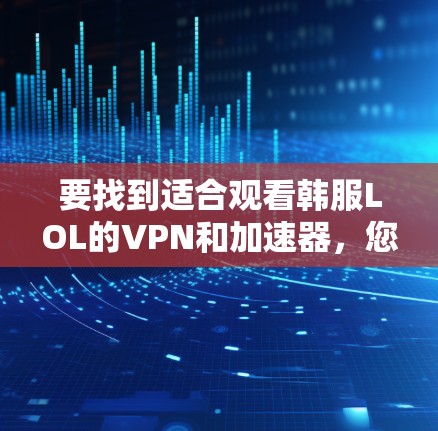 要找到适合观看韩服LOL的VPN和加速器,您可以按照以下步骤进行 要找到适合观看韩服LOL的VPN和加速器,您可以按照以下步骤进行