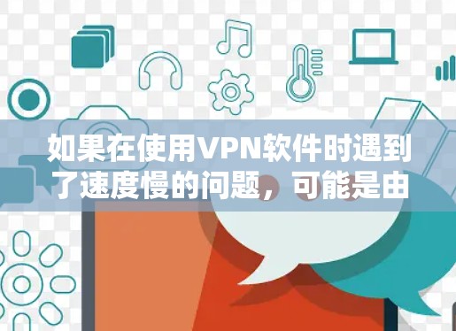 如果在使用VPN软件时遇到了速度慢的问题，可能是由于以下原因导致的