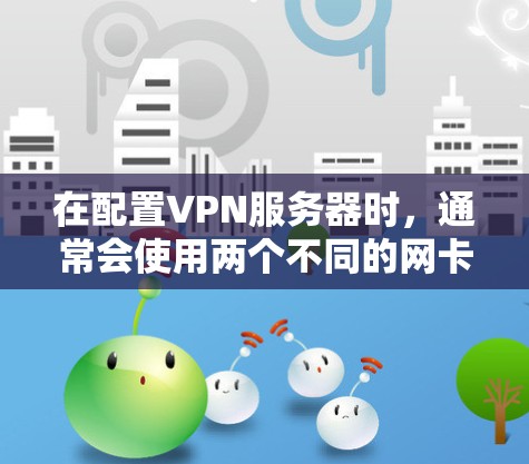 在配置VPN服务器时，通常会使用两个不同的网卡来确保网络的稳定性、安全性和灵活性。这两个网卡分别是 局域网卡 和 网络层网卡，分别负责不同的网络层功能。以下是它们的配置要点