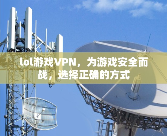 lol游戏VPN，为游戏安全而战，选择正确的方式